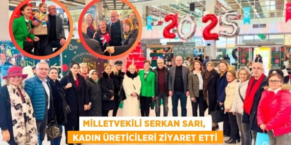 MİLLETVEKİLİ SERKAN SARI,   KADIN ÜRETİCİLERİ ZİYARET ETTİ
