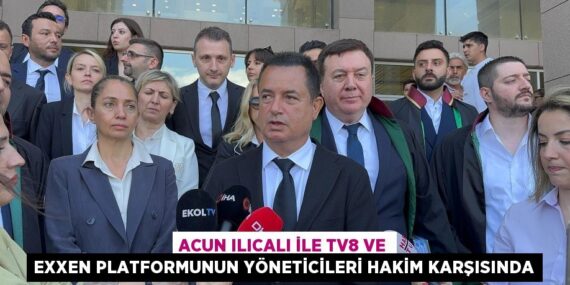 ACUN ILICALI İLE TV8 VE EXXEN PLATFORMUNUN YÖNETİCİLERİ HAKİM KARŞISINDA