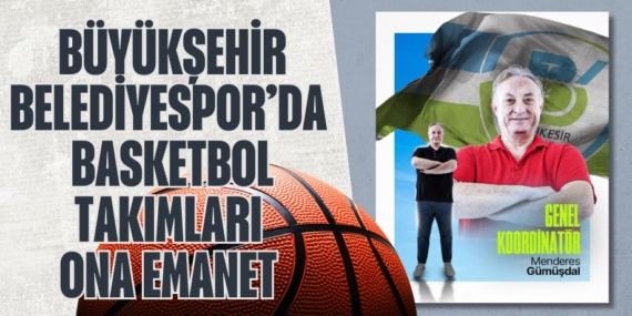 BÜYÜKŞEHİR BELEDİYESPOR’DA  BASKETBOL TAKIMLARI ONA EMANET