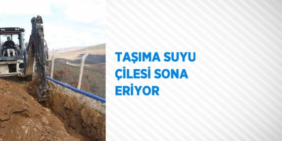 TAŞIMA SUYU ÇİLESİ SONA ERİYOR
