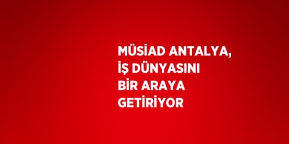 MÜSİAD ANTALYA, İŞ DÜNYASINI BİR ARAYA GETİRİYOR