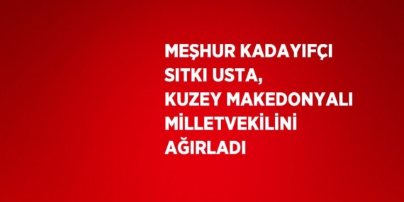 MEŞHUR KADAYIFÇI SITKI USTA, KUZEY MAKEDONYALI MİLLETVEKİLİNİ AĞIRLADI