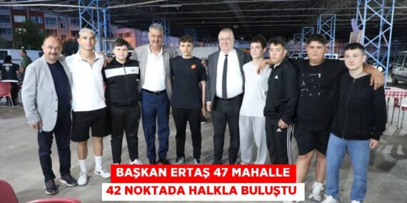 BAŞKAN ERTAŞ 47 MAHALLE 42 NOKTADA HALKLA BULUŞTU