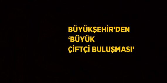 BÜYÜKŞEHİR’DEN ‘BÜYÜK ÇİFTÇİ BULUŞMASI’