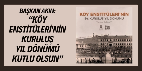 BAŞKAN AKIN: “KÖY ENSTİTÜLERİ’NİN KURULUŞ YIL DÖNÜMÜ KUTLU OLSUN”