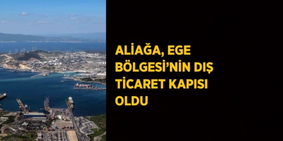 ALİAĞA, EGE BÖLGESİ’NİN DIŞ TİCARET KAPISI OLDU