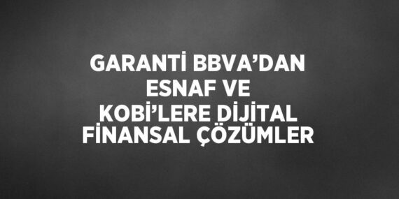 GARANTİ BBVA’DAN ESNAF VE KOBİ’LERE DİJİTAL FİNANSAL ÇÖZÜMLER