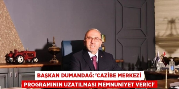 BAŞKAN DUMANDAĞ: ‘CAZİBE MERKEZİ PROGRAMININ UZATILMASI MEMNUNİYET VERİCİ’