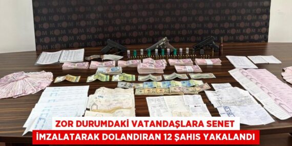 Zor durumdaki vatandaşlara senet imzalatarak dolandıran 12 şahıs yakalandı
