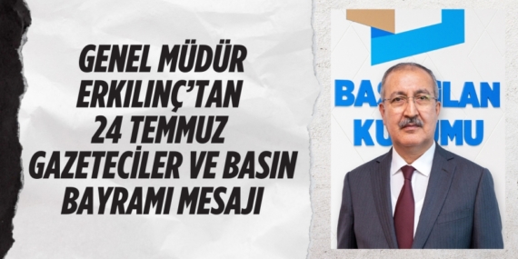 GENEL MÜDÜR ERKILINÇ’TAN 24 TEMMUZ  GAZETECİLER VE BASIN BAYRAMI MESAJI