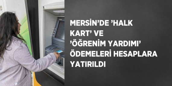 MERSİN’DE ’HALK KART’ VE ’ÖĞRENİM YARDIMI’ ÖDEMELERİ HESAPLARA YATIRILDI