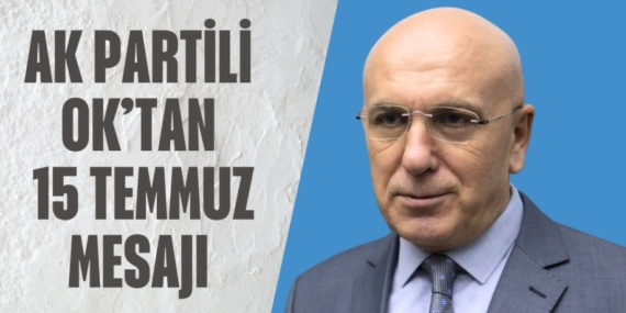 AK PARTİLİ OK’TAN 15 TEMMUZ MESAJI