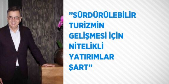 ’’SÜRDÜRÜLEBİLİR TURİZMİN GELİŞMESİ İÇİN NİTELİKLİ YATIRIMLAR ŞART’’