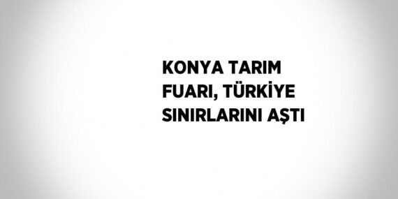 KONYA TARIM FUARI, TÜRKİYE SINIRLARINI AŞTI