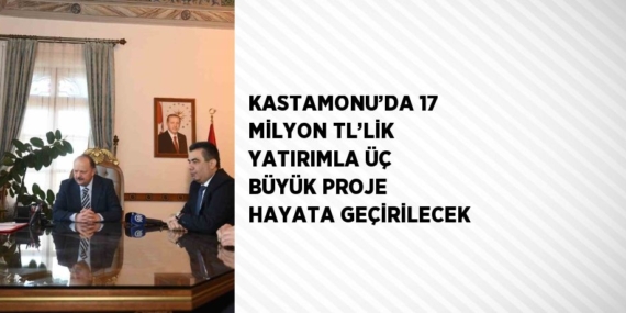 KASTAMONU’DA 17 MİLYON TL’LİK YATIRIMLA ÜÇ BÜYÜK PROJE HAYATA GEÇİRİLECEK