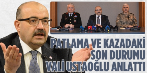 PATLAMA VE KAZADAKİ SON DURUMU VALİ USTAOĞLU ANLATTI