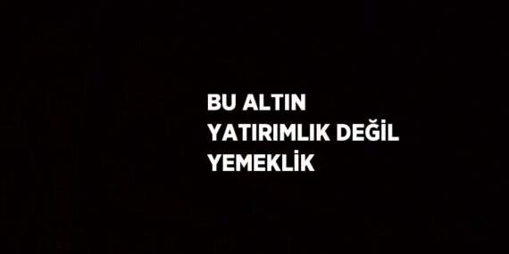 BU ALTIN YATIRIMLIK DEĞİL YEMEKLİK