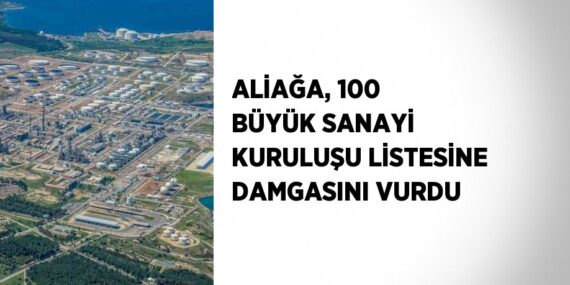 ALİAĞA, 100 BÜYÜK SANAYİ KURULUŞU LİSTESİNE DAMGASINI VURDU