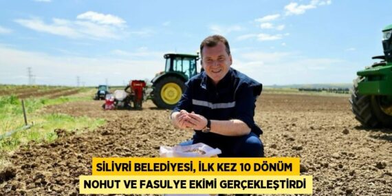 SİLİVRİ BELEDİYESİ, İLK KEZ 10 DÖNÜM NOHUT VE FASULYE EKİMİ GERÇEKLEŞTİRDİ