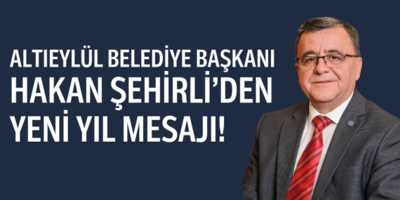 ALTIEYLÜL BELEDİYE BAŞKANI HAKAN ŞEHİRLİ’DEN YENİ YIL MESAJI!