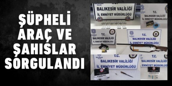 ŞÜPHELİ ARAÇ VE ŞAHISLAR SORGULANDI