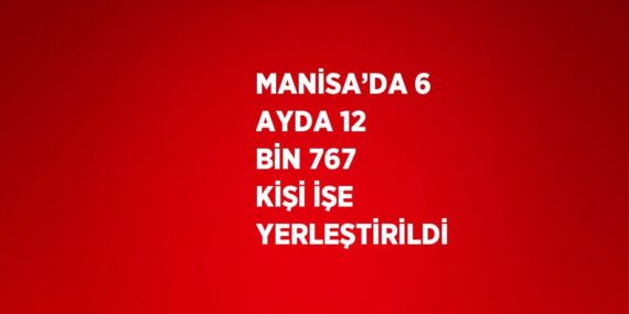 MANİSA’DA 6 AYDA 12 BİN 767 KİŞİ İŞE YERLEŞTİRİLDİ