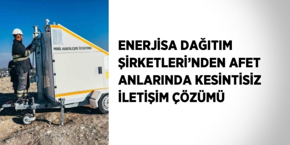 ENERJİSA DAĞITIM ŞİRKETLERİ’NDEN AFET ANLARINDA KESİNTİSİZ İLETİŞİM ÇÖZÜMÜ