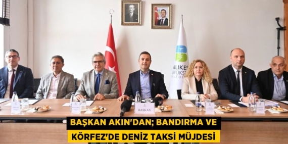 BAŞKAN AKIN’DAN; BANDIRMA VE KÖRFEZ’DE DENİZ TAKSİ MÜJDESİ