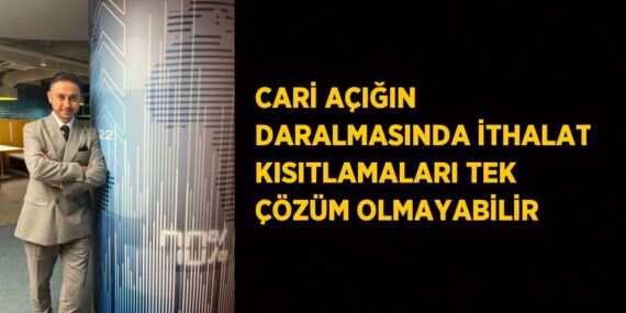 CARİ AÇIĞIN DARALMASINDA İTHALAT KISITLAMALARI TEK ÇÖZÜM OLMAYABİLİR