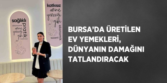 BURSA’DA ÜRETİLEN EV YEMEKLERİ, DÜNYANIN DAMAĞINI TATLANDIRACAK