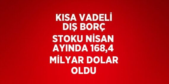 KISA VADELİ DIŞ BORÇ STOKU NİSAN AYINDA 168,4 MİLYAR DOLAR OLDU