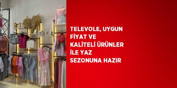 TELEVOLE, UYGUN FİYAT VE KALİTELİ ÜRÜNLER İLE YAZ SEZONUNA HAZIR