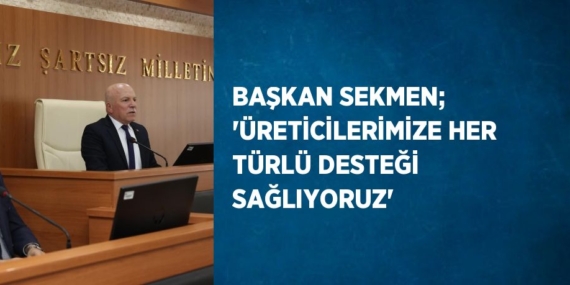 BAŞKAN SEKMEN; ‘ÜRETİCİLERİMİZE HER TÜRLÜ DESTEĞİ SAĞLIYORUZ’