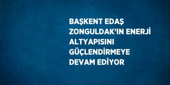 BAŞKENT EDAŞ ZONGULDAK’IN ENERJİ ALTYAPISINI GÜÇLENDİRMEYE DEVAM EDİYOR