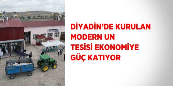 DİYADİN’DE KURULAN MODERN UN TESİSİ EKONOMİYE GÜÇ KATIYOR