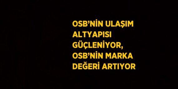 OSB’NİN ULAŞIM ALTYAPISI GÜÇLENİYOR, OSB’NİN MARKA DEĞERİ ARTIYOR