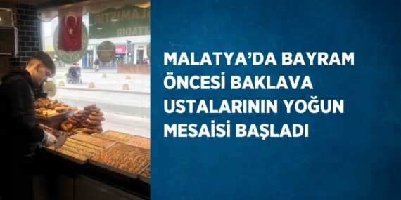 MALATYA’DA BAYRAM ÖNCESİ BAKLAVA USTALARININ YOĞUN MESAİSİ BAŞLADI