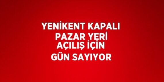 YENİKENT KAPALI PAZAR YERİ AÇILIŞ İÇİN GÜN SAYIYOR