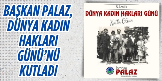 BAŞKAN PALAZ, DÜNYA KADIN HAKLARI GÜNÜ’NÜ KUTLADI