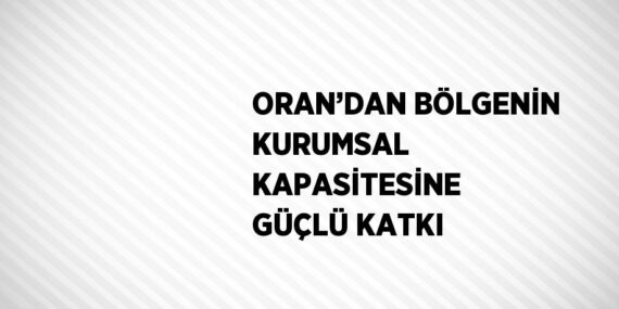 ORAN’DAN BÖLGENİN KURUMSAL KAPASİTESİNE GÜÇLÜ KATKI