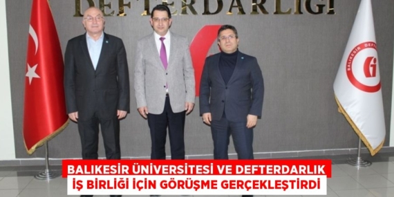 BALIKESİR ÜNİVERSİTESİ VE DEFTERDARLIK İŞ BİRLİĞİ İÇİN GÖRÜŞME GERÇEKLEŞTİRDİ