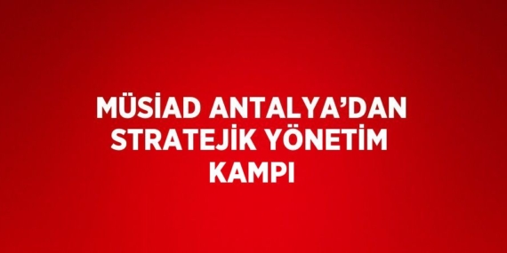 MÜSİAD ANTALYA’DAN STRATEJİK YÖNETİM KAMPI