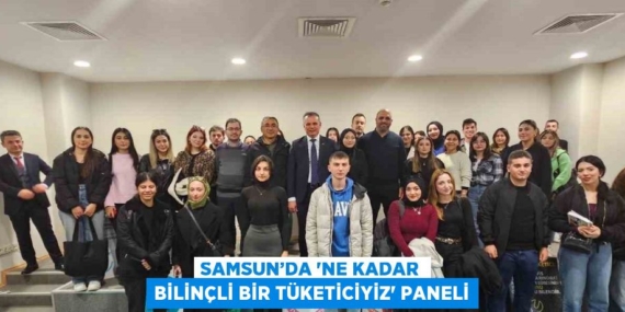 SAMSUN’DA ‘NE KADAR BİLİNÇLİ BİR TÜKETİCİYİZ’ PANELİ