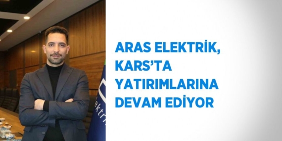 ARAS ELEKTRİK, KARS’TA YATIRIMLARINA DEVAM EDİYOR