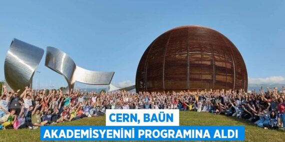CERN, BAÜN AKADEMİSYENİNİ PROGRAMINA ALDI