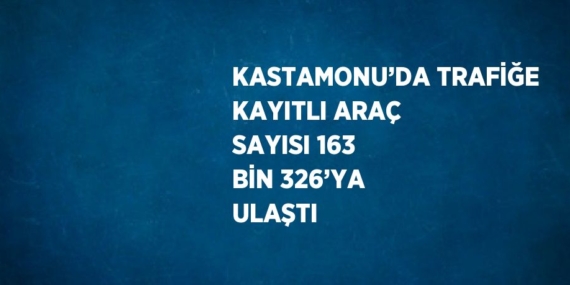KASTAMONU’DA TRAFİĞE KAYITLI ARAÇ SAYISI 163 BİN 326’YA ULAŞTI
