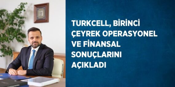 TURKCELL, BİRİNCİ ÇEYREK OPERASYONEL VE FİNANSAL SONUÇLARINI AÇIKLADI