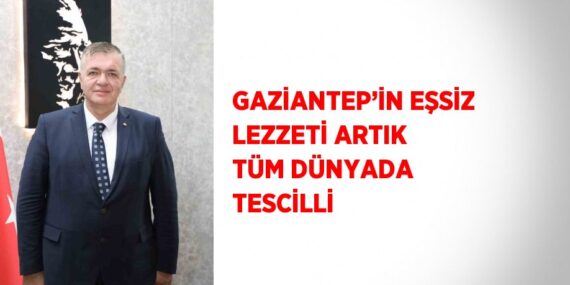 GAZİANTEP’İN EŞSİZ LEZZETİ ARTIK TÜM DÜNYADA TESCİLLİ