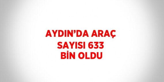 AYDIN’DA ARAÇ SAYISI 633 BİN OLDU