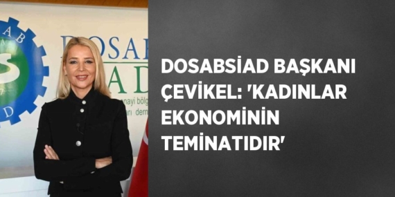 DOSABSİAD BAŞKANI ÇEVİKEL: ‘KADINLAR EKONOMİNİN TEMİNATIDIR’